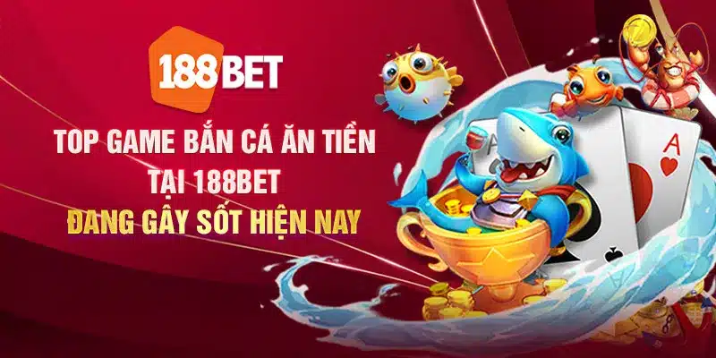 Top game bắn cá ăn tiền 188Bet đang gây sốt hiện nay