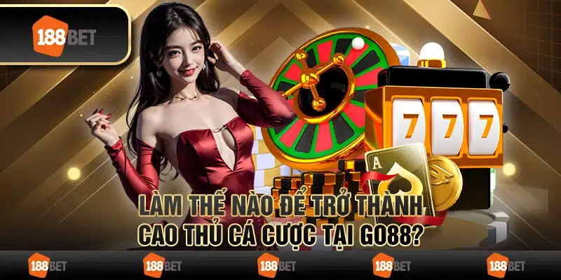 Làm Thế Nào Để Trở Thành Cao Thủ Cá Cược Tại Go88?